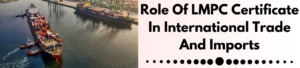 Role Of LMPC Certificate In International Trade And Imports