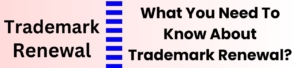 What You Need To Know About Trademark Renewal?