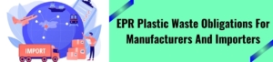 EPR Plastic Waste Obligations For Manufacturers And Importers