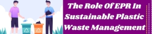 The Role Of EPR In Sustainable Plastic Waste Management