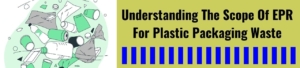 Understanding The Scope Of EPR For Plastic Packaging Waste