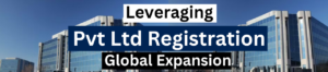 Leveraging Pvt Ltd Registration For Global Expansion