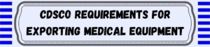CDSCO Requirements For Exporting Medical Equipment