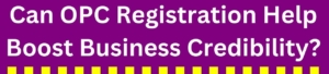 Can OPC Registration Help Boost Business Credibility?