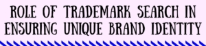 Role Of Trademark Search In Ensuring Unique Brand Identity