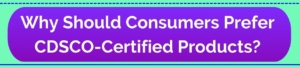 Why Should Consumers Prefer CDSCO-Certified Products?