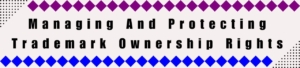 Managing And Protecting Trademark Ownership Rights