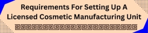 Requirements For Setting Up A Licensed Cosmetic Manufacturing Unit