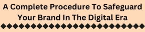 A Complete Procedure To Safeguard Your Brand In The Digital Era