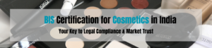 BIS Certification for Cosmetics in India: Your Key to Legal Compliance & Market Trust