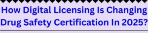 How Digital Licensing Is Changing Drug Safety Certification In 2025?