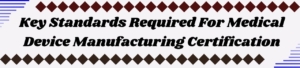 Key Standards Required For Medical Device Manufacturing Certification