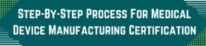 Step-By-Step Process For Medical Device Manufacturing Certification