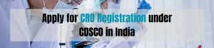 How to Apply for CRO Registration under CDSCO in India?