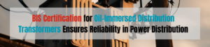 BIS Certification for Oil-Immersed Distribution Transformers Ensures Reliability in Power Distribution