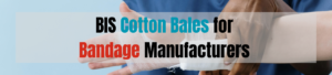 Why are BIS Cotton Bales Important for Bandage Manufacturers?