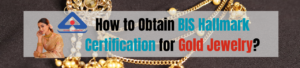 How to Obtain BIS Hallmark Certification for Gold Jewelry?
