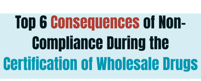 Top 6 Consequences of Non-Compliance During the Certification of Wholesale Drugs