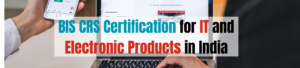 BIS CRS Certification for IT and Electronic Products in India