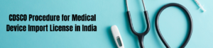 CDSCO Procedure for Medical Device Import License in India