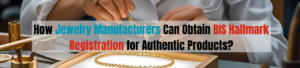 How Jewelry Manufacturers Can Obtain BIS Hallmark for Authentic Products?