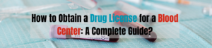 How to Obtain a Drug License for a Blood Center: A Complete Guide?