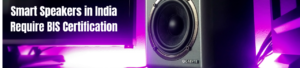 Smart Speakers in India Require BIS Certification— Here’s How to Get It