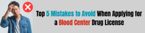 Top 5 Mistakes to Avoid When Applying for a Blood Center Drug License
