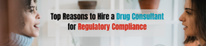 Top Reasons to Hire a Drug Consultant for Regulatory Compliance