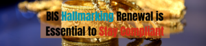 Why BIS Hallmarking Renewal is Essential to Stay Compliant?
