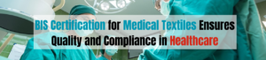 BIS Certification for Medical Textiles Ensures Quality and Compliance in Healthcare
