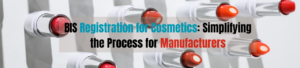 BIS Registration for Cosmetics: Simplifying the Process for Manufacturers