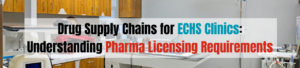 Drug Supply Chains for ECHS Clinics: Understanding Pharma Licensing Requirements