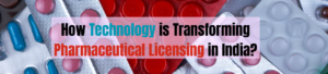How Technology is Transforming Pharmaceutical Licensing in India?