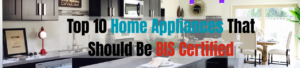 Top 10 Home Appliances That Should Be BIS Certified