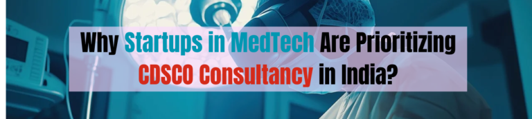 Why Startups in MedTech Are Prioritizing CDSCO Consultancy in India?