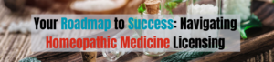 Your Roadmap to Success: Navigating Homeopathic Medicine Licensing