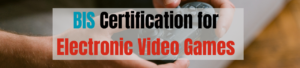 BIS Certification for Electronic Video Games Ensures Safety & Compliance