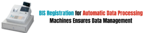 BIS Registration for Automatic Data Processing Machines Ensures Data Management