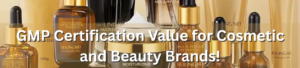 GMP Certification Value for Cosmetic and Beauty Brands!
