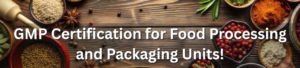 GMP Certification for Food Processing and Packaging Units!