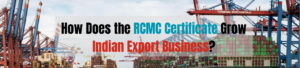 How Does the RCMC Certificate Grow Indian Export Business?
