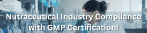 Nutraceutical Industry Compliance with GMP Certification!