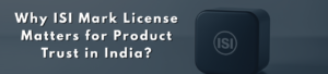 How Does the ISI Mark License in India Impact Product Credibility?
