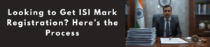 Understanding the ISI Mark Registration and Certification Process in India!