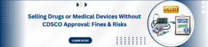 Selling Drugs or Medical Devices Without CDSCO Approval: Fines, Legal Risks & Penalties
